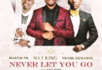 Download Music Never Let you Go Mp3 By Nat King Ft. Frank Edwards & Martin PK