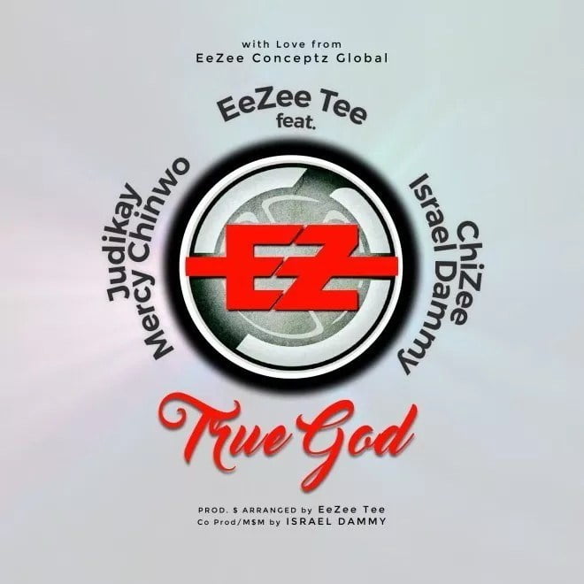 Download Music EeZee Tee - TRUE GOD Ft. Mercy Chinwo, Judikay